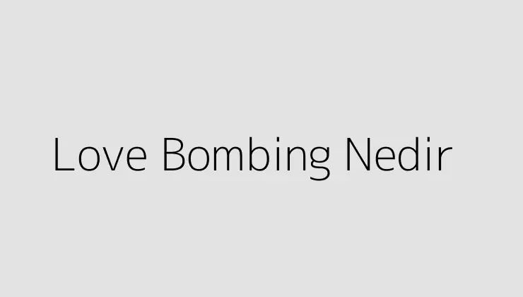 Love Bombing Nedir