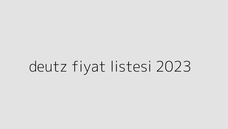 deutz fiyat listesi 2023