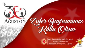Tokat Milletvekili Adalet Komisyonu Üyesi Av.Mustafa Arslanın 101.Yıldönümü Olan 30 Ağustos Zafer Bayramı Kutlama Mesajı
