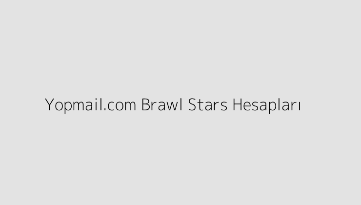 Yopmail.com Brawl Stars Hesapları
