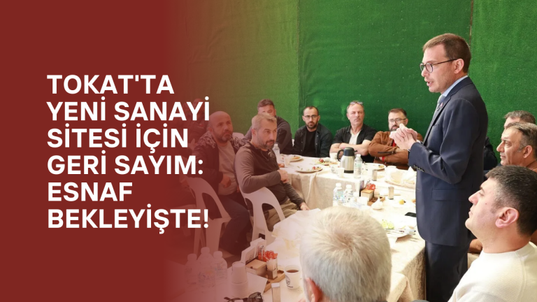 Tokat’ta Yeni Sanayi Sitesi İçin Geri Sayım: Esnaf Bekleyişte!