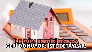 İlk Evim Kredisi 2026’da Geri Dönüyor: İşte Detaylar!