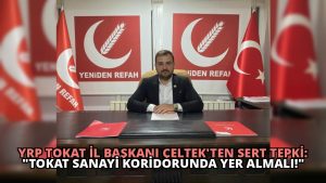 YRP Tokat İl Başkanı Çeltek’ten Sert Tepki: “Tokat Sanayi Koridorunda Yer Almalı!”