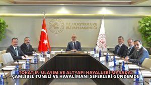 Tokat’ın Ulaşım ve Altyapı Hayalleri Masada: Çamlıbel Tüneli ve Havalimanı Seferleri Gündemde